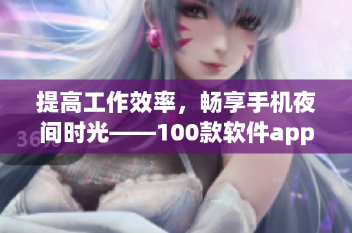 提高工作效率，暢享手機(jī)夜間時(shí)光——100款軟件app推薦