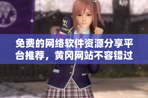 免費的網(wǎng)絡(luò)軟件資源分享平臺推薦，黃岡網(wǎng)站不容錯過！
