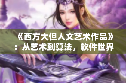 《西方大但人文藝術(shù)作品》：從藝術(shù)到算法，軟件世界的靈感源泉