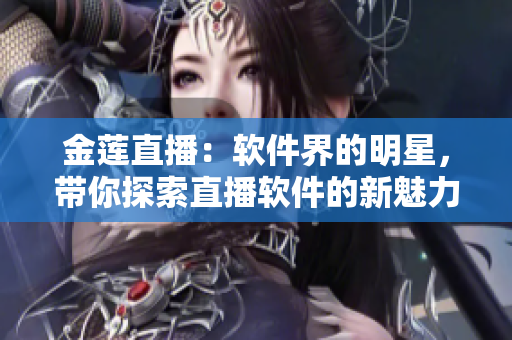 金蓮直播：軟件界的明星，帶你探索直播軟件的新魅力