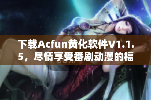 下載Acfun黃化軟件V1.1.5，盡情享受番劇動(dòng)漫的福利！