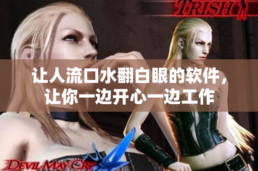 讓人流口水翻白眼的軟件，讓你一邊開(kāi)心一邊工作