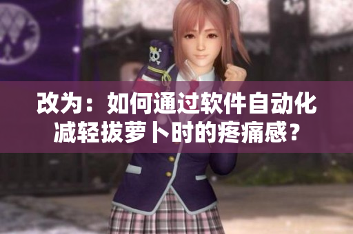 改為：如何通過軟件自動化減輕拔蘿卜時的疼痛感？