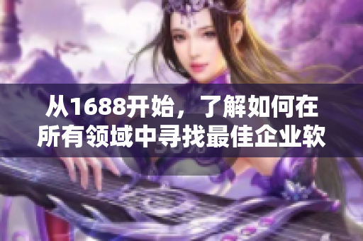 從1688開始，了解如何在所有領(lǐng)域中尋找最佳企業(yè)軟件解決方案