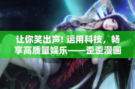 讓你笑出聲! 運(yùn)用科技，暢享高質(zhì)量娛樂(lè)——歪歪漫畫平臺(tái)火爆上線