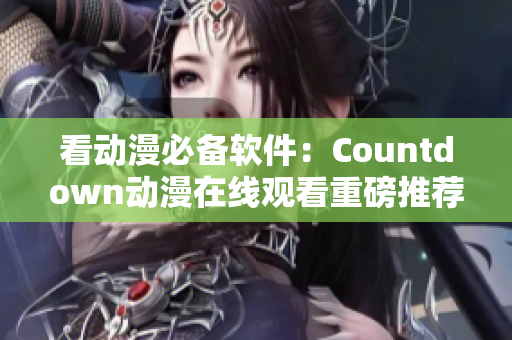 看動漫必備軟件：Countdown動漫在線觀看重磅推薦
