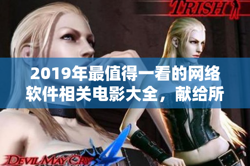 2019年最值得一看的網(wǎng)絡(luò)軟件相關(guān)電影大全，獻(xiàn)給所有軟件愛好者！