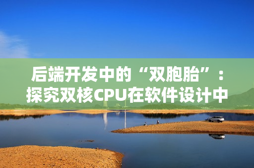 后端開(kāi)發(fā)中的“雙胞胎”：探究雙核CPU在軟件設(shè)計(jì)中的應(yīng)用特點(diǎn)
