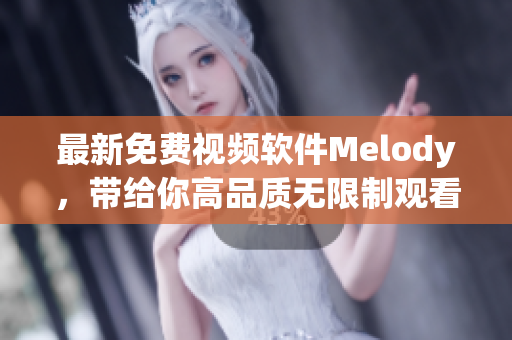 最新免費(fèi)視頻軟件Melody，帶給你高品質(zhì)無限制觀看體驗(yàn)