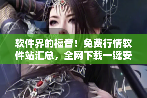 軟件界的福音！免費(fèi)行情軟件站匯總，全網(wǎng)下載一鍵安裝！