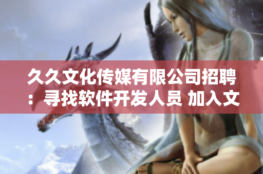 久久文化傳媒有限公司招聘：尋找軟件開發(fā)人員 加入文化傳媒團隊