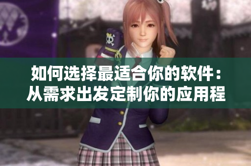 如何選擇最適合你的軟件：從需求出發(fā)定制你的應用程序