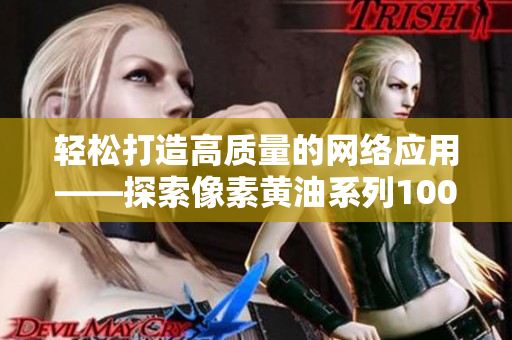 輕松打造高質(zhì)量的網(wǎng)絡(luò)應(yīng)用——探索像素黃油系列100最新軟件工具