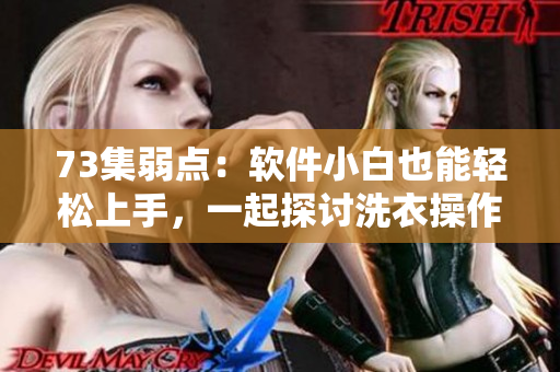 73集弱點(diǎn)：軟件小白也能輕松上手，一起探討洗衣操作技巧