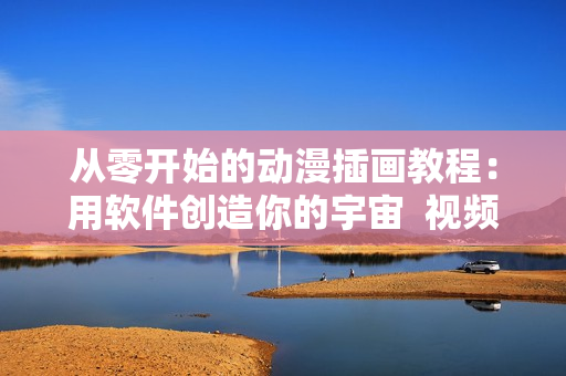 從零開始的動(dòng)漫插畫教程：用軟件創(chuàng)造你的宇宙  視頻演示