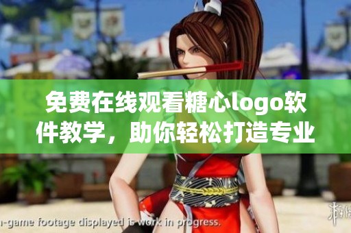 免費在線觀看糖心logo軟件教學，助你輕松打造專業(yè)網絡應用！