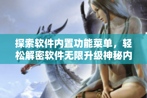 探索軟件內(nèi)置功能菜單，輕松解密軟件無限升級神秘內(nèi)購機(jī)制