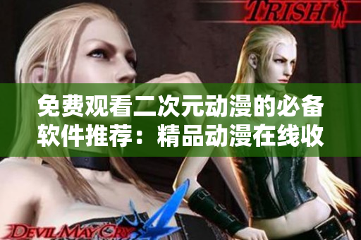 免費(fèi)觀看二次元動漫的必備軟件推薦：精品動漫在線收看工具