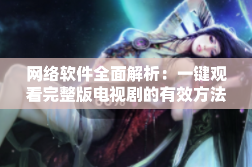 網(wǎng)絡(luò)軟件全面解析：一鍵觀看完整版電視劇的有效方法