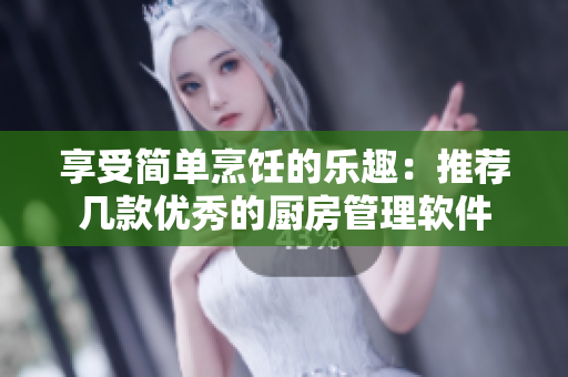 享受簡單烹飪的樂趣：推薦幾款優(yōu)秀的廚房管理軟件