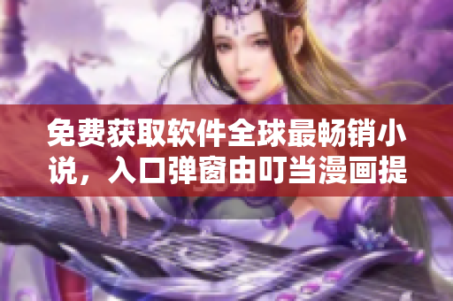 免費(fèi)獲取軟件全球最暢銷小說，入口彈窗由叮當(dāng)漫畫提供！