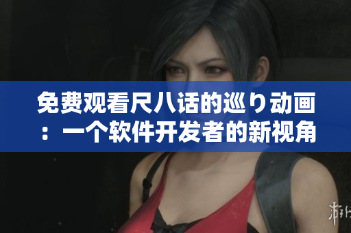 免費(fèi)觀看尺八話的巡り動畫：一個軟件開發(fā)者的新視角