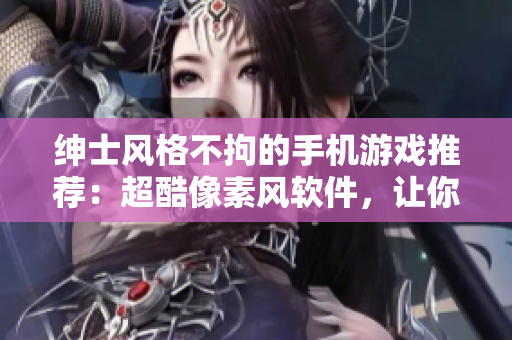 紳士風(fēng)格不拘的手機(jī)游戲推薦：超酷像素風(fēng)軟件，讓你體驗(yàn)紳士之趣