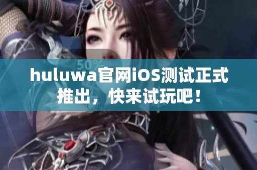 huluwa官網(wǎng)iOS測試正式推出，快來試玩吧！