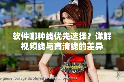 軟件哪種線優(yōu)先選擇？詳解視頻線與高清線的差異