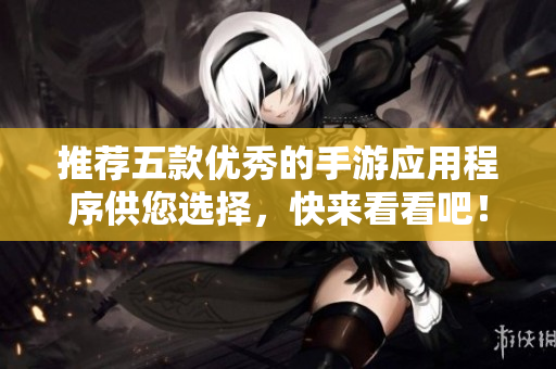 推薦五款優(yōu)秀的手游應(yīng)用程序供您選擇，快來看看吧！
