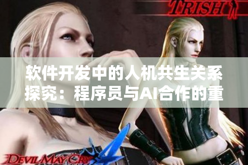 軟件開發(fā)中的人機共生關(guān)系探究：程序員與AI合作的重要性