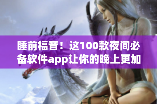 睡前福音！這100款夜間必備軟件app讓你的晚上更加智能省心
