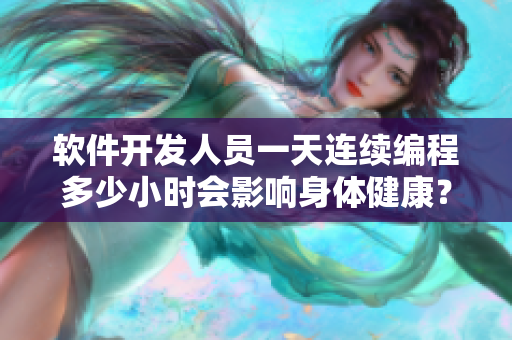 軟件開發(fā)人員一天連續(xù)編程多少小時(shí)會(huì)影響身體健康？