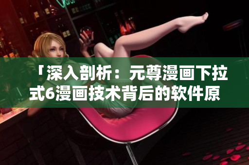 「深入剖析：元尊漫畫下拉式6漫畫技術(shù)背后的軟件原理」
