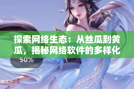 探索網(wǎng)絡(luò)生態(tài)：從絲瓜到黃瓜，揭秘網(wǎng)絡(luò)軟件的多樣化發(fā)展