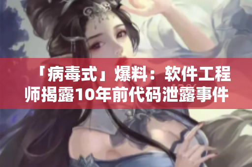 「病毒式」爆料：軟件工程師揭露10年前代碼泄露事件真相！