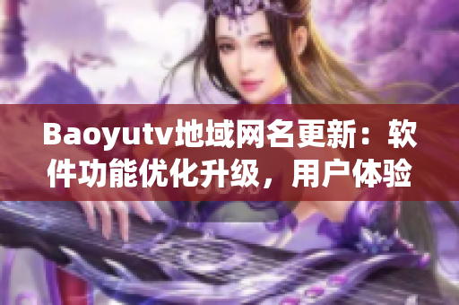 Baoyutv地域網(wǎng)名更新：軟件功能優(yōu)化升級(jí)，用戶體驗(yàn)大幅提升