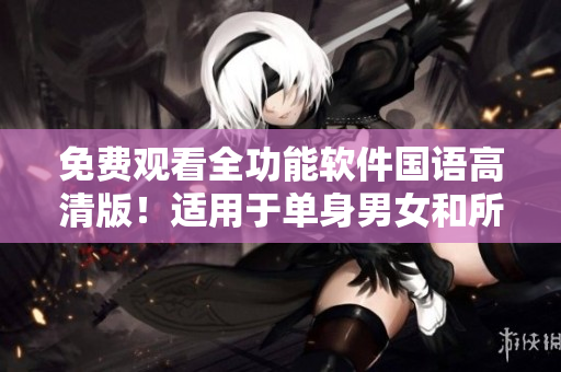 免費觀看全功能軟件國語高清版！適用于單身男女和所有用戶