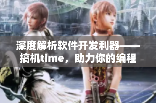 深度解析軟件開發(fā)利器——搞機time，助力你的編程之路