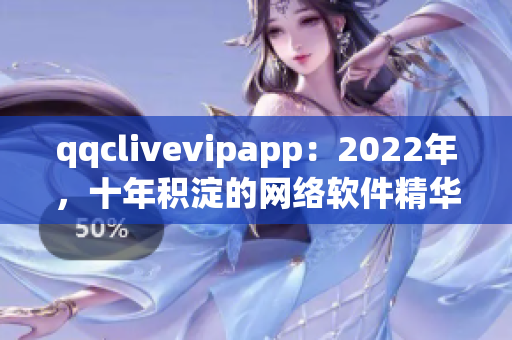 qqclivevipapp：2022年，十年積淀的網(wǎng)絡軟件精華煥發(fā)新光彩