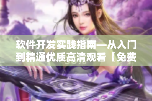軟件開(kāi)發(fā)實(shí)踐指南—從入門(mén)到精通優(yōu)質(zhì)高清觀看【免費(fèi)】【完整版】