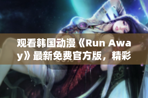 觀看韓國動漫《Run Away》最新免費官方版，精彩不容錯過！