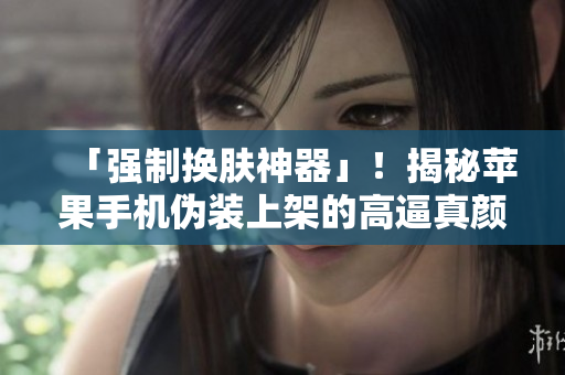 「強(qiáng)制換膚神器」！揭秘蘋(píng)果手機(jī)偽裝上架的高逼真顏色軟件