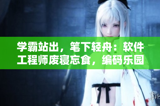 學(xué)霸站出，筆下輕舟：軟件工程師廢寢忘食，編碼樂園再迎挑戰(zhàn)
