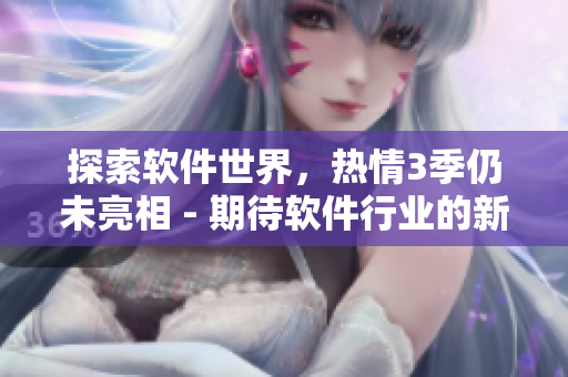 探索軟件世界，熱情3季仍未亮相 - 期待軟件行業(yè)的新發(fā)展