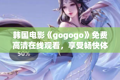 韓國電影《gogogo》免費(fèi)高清在線觀看，享受暢快體驗(yàn)！