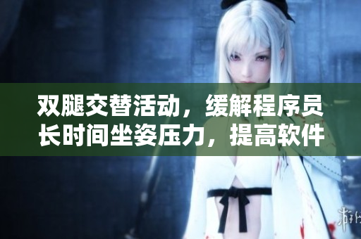 雙腿交替活動，緩解程序員長時間坐姿壓力，提高軟件開發(fā)效率