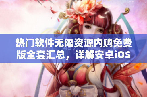 熱門軟件無限資源內(nèi)購免費版全套匯總，詳解安卓iOS通用方法