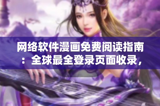 網(wǎng)絡(luò)軟件漫畫免費(fèi)閱讀指南：全球最全登錄頁面收錄，讓你暢游軟件世界！