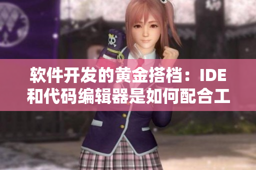 軟件開發(fā)的黃金搭檔：IDE和代碼編輯器是如何配合工作的